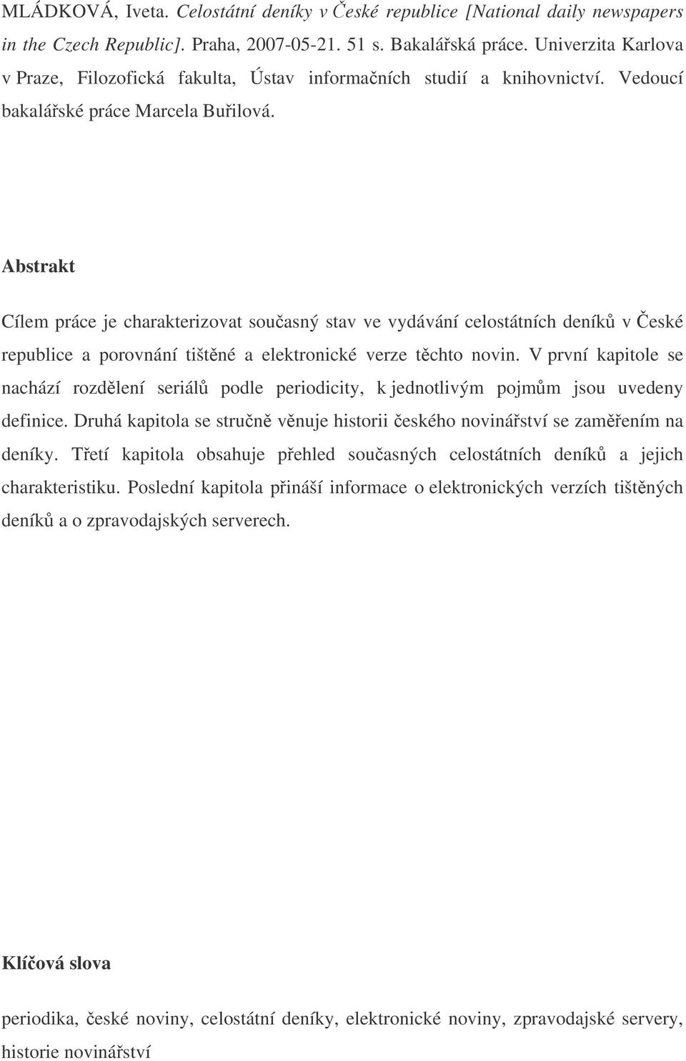 Abstrakt Cílem práce je charakterizovat souasný stav ve vydávání celostátních deník v eské republice a porovnání tištné a elektronické verze tchto novin.