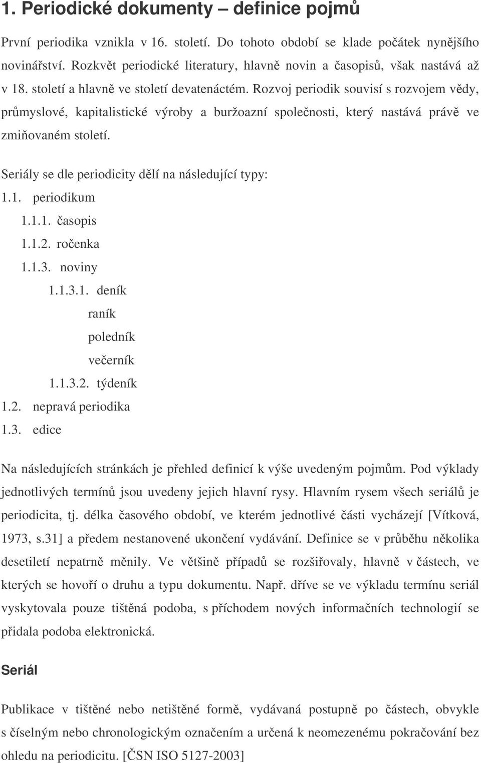 Rozvoj periodik souvisí s rozvojem vdy, prmyslové, kapitalistické výroby a buržoazní spolenosti, který nastává práv ve zmiovaném století. Seriály se dle periodicity dlí na následující typy: 1.