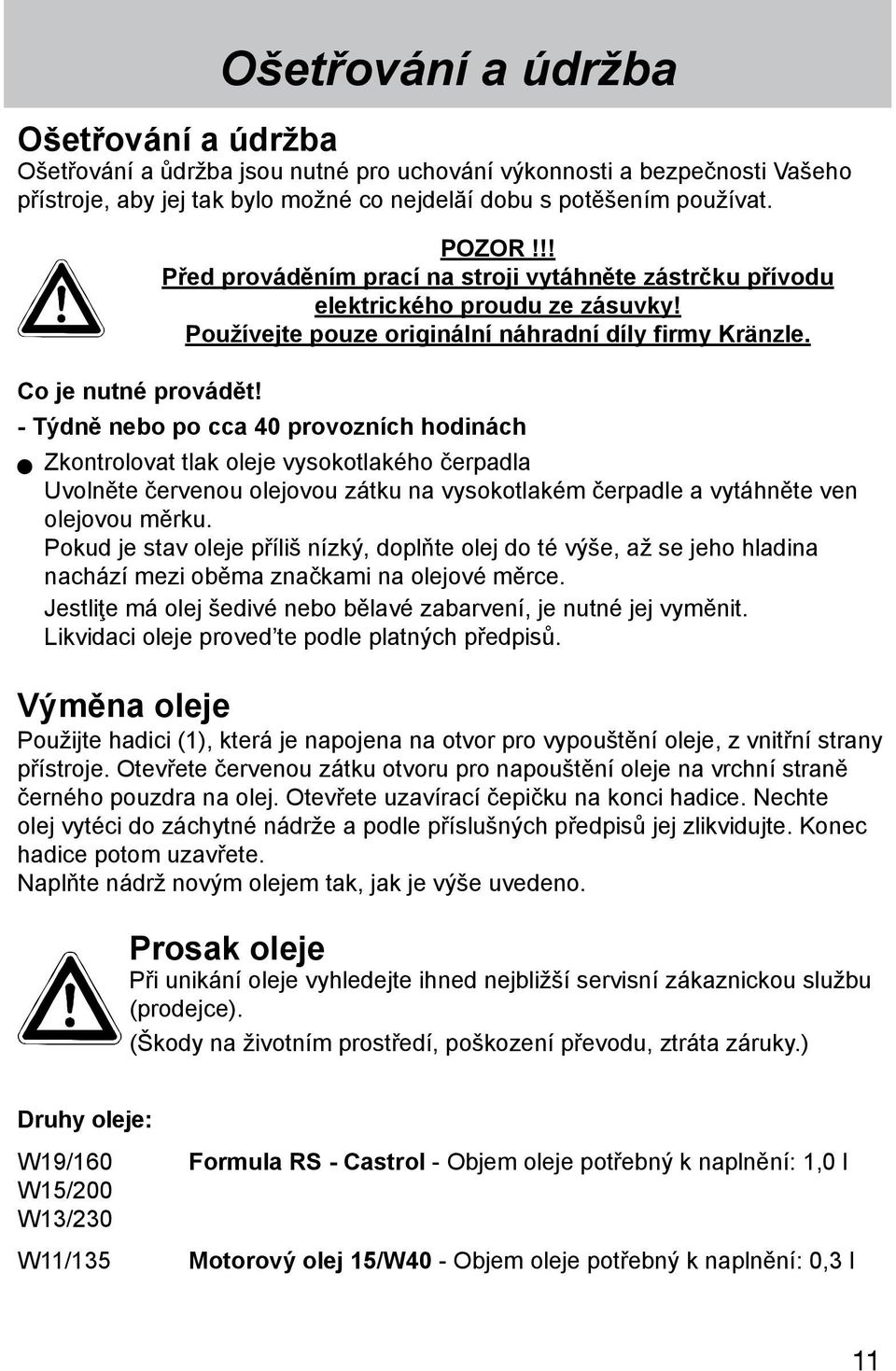 - Týdně nebo po cca 40 provozních hodinách Zkontrolovat tlak oleje vysokotlakého čerpadla Uvolněte červenou olejovou zátku na vysokotlakém čerpadle a vytáhněte ven olejovou měrku.