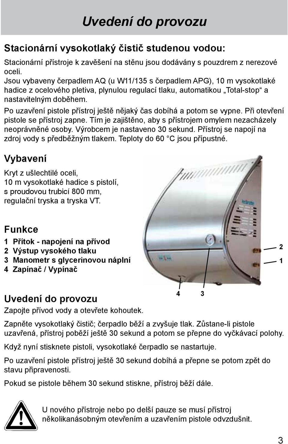 Po uzavření pistole přístroj ještě nějaký čas dobíhá a potom se vypne. Při otevření pistole se přístroj zapne. Tím je zajištěno, aby s přístrojem omylem nezacházely neoprávněné osoby.