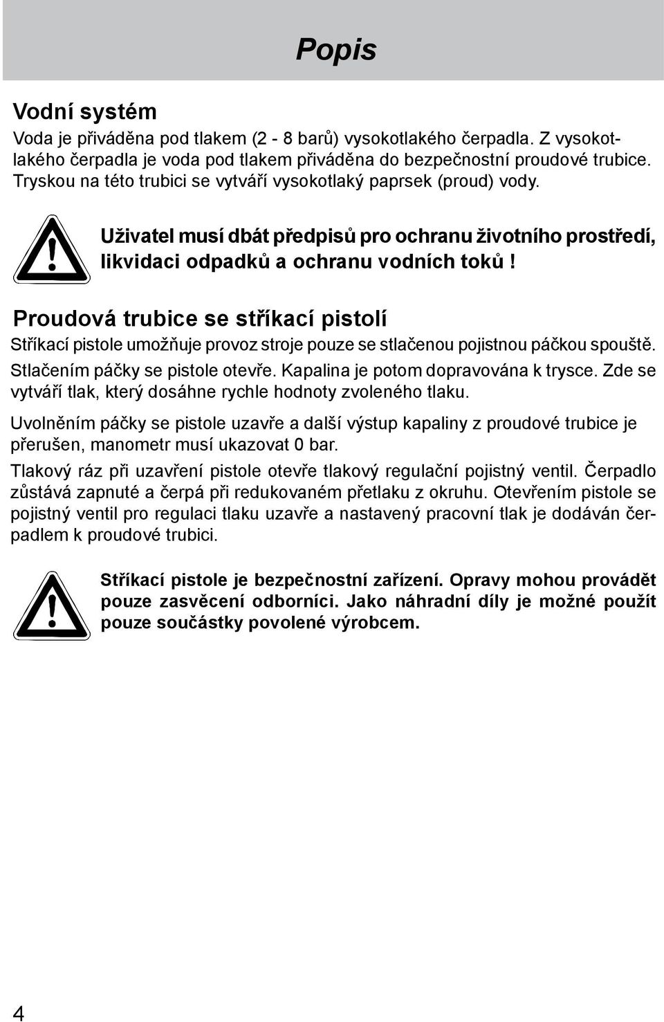 Proudová trubice se stříkací pistolí Stříkací pistole umožňuje provoz stroje pouze se stlačenou pojistnou páčkou spouště. Stlačením páčky se pistole otevře. Kapalina je potom dopravována k trysce.