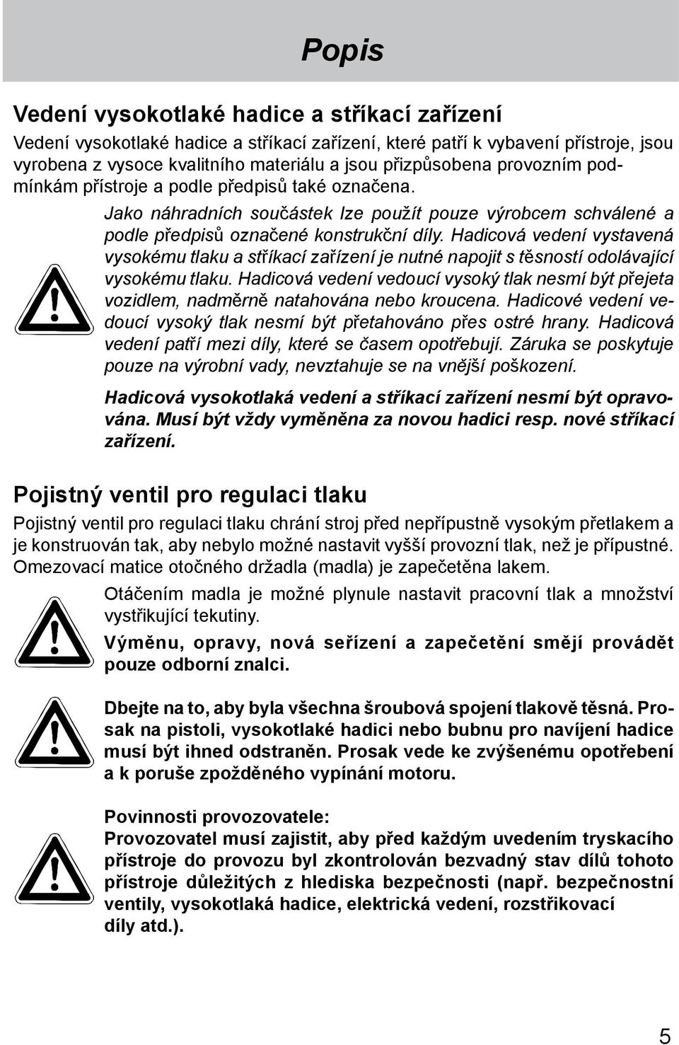 Hadicová vedení vystavená vysokému tlaku a stříkací zařízení je nutné napojit s těsností odoláva jící vysokému tlaku.