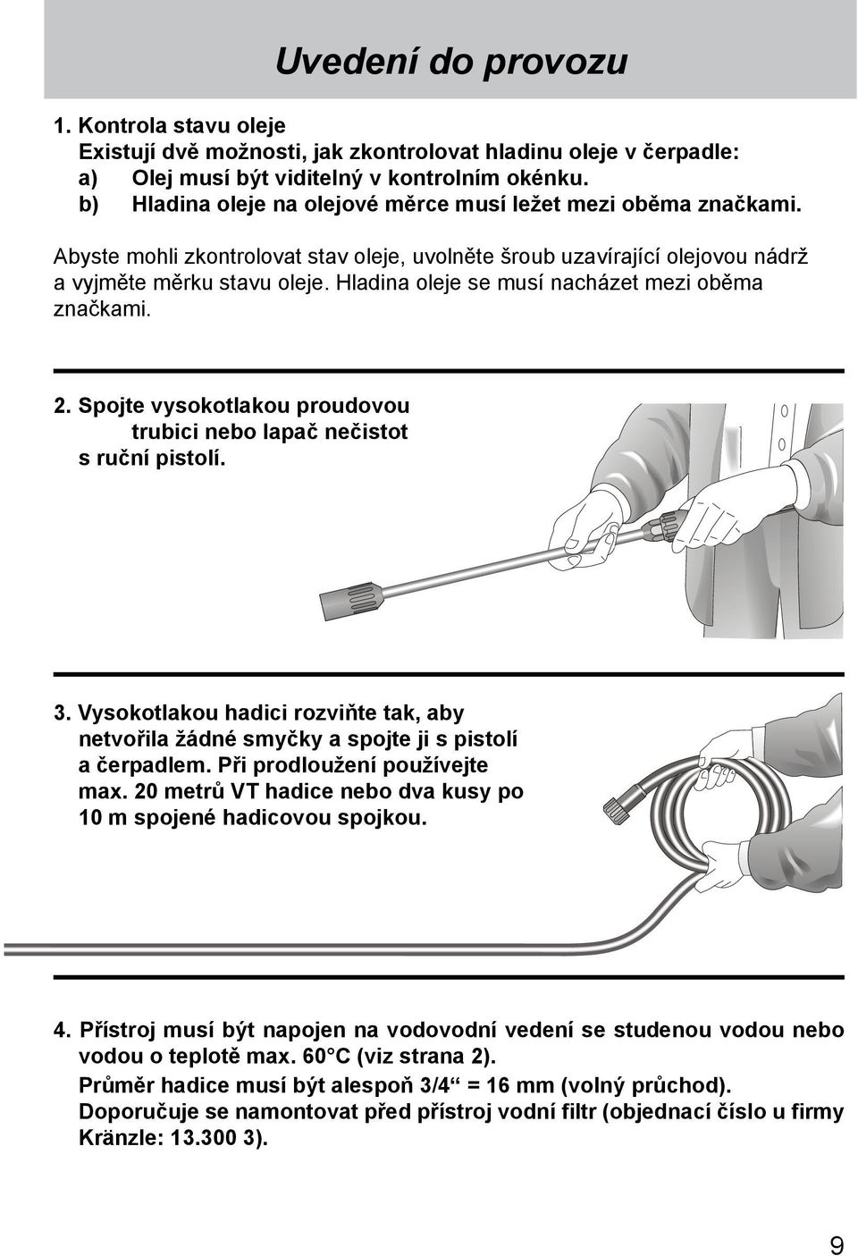 Hladina oleje se musí nacházet mezi oběma značkami. 2. Spojte vysokotlakou proudovou trubici nebo lapač nečistot s ruční pistolí. 3.