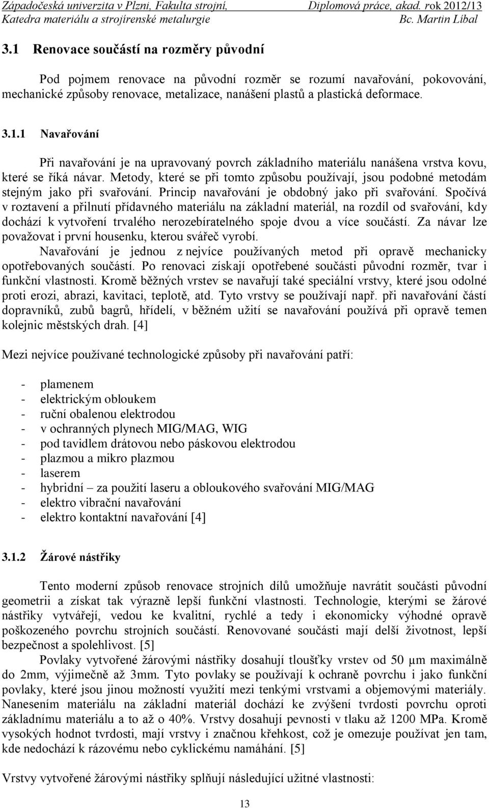 Spočívá v roztavení a přilnutí přídavného materiálu na základní materiál, na rozdíl od svařování, kdy dochází k vytvoření trvalého nerozebíratelného spoje dvou a více součástí.