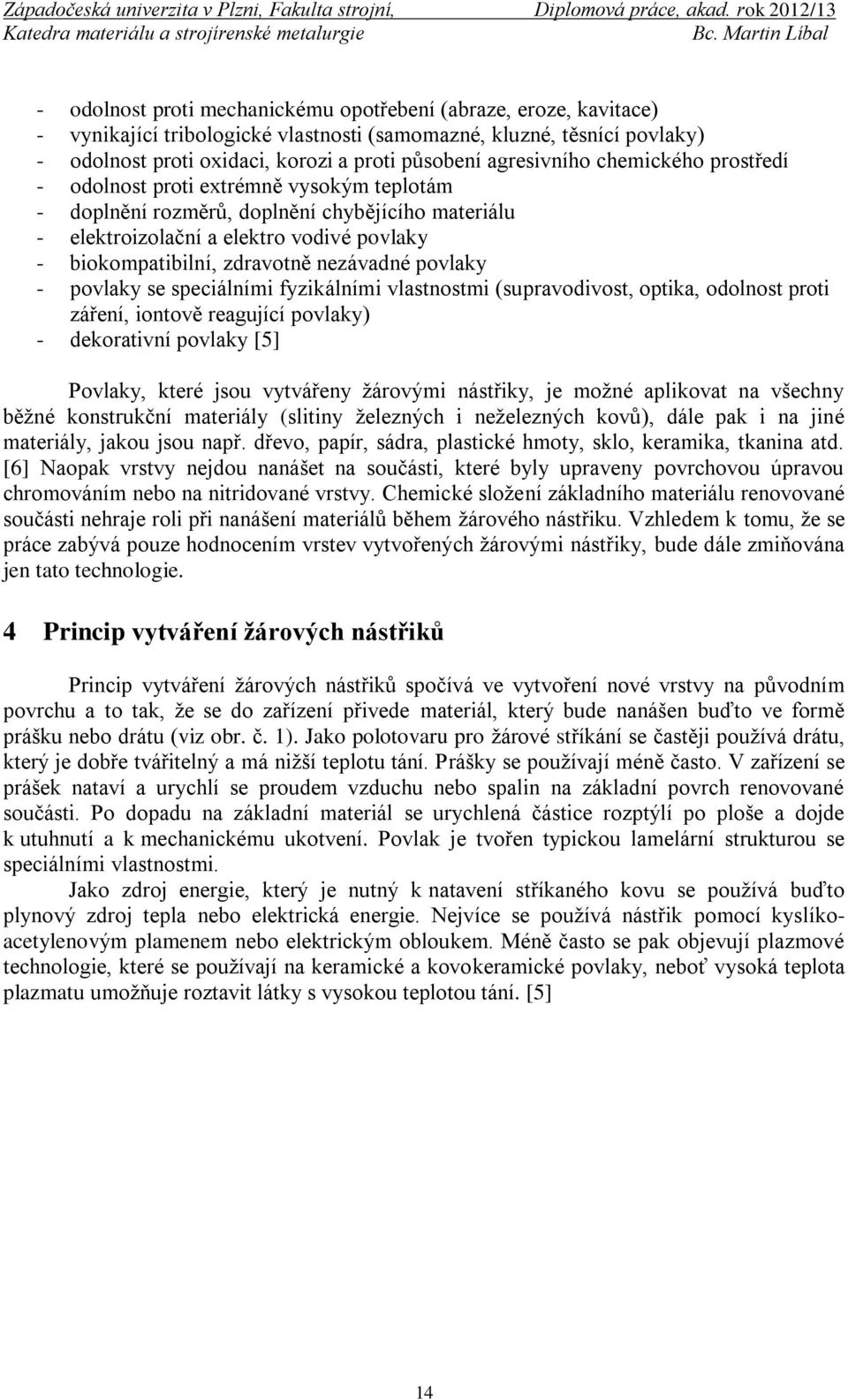 nezávadné povlaky - povlaky se speciálními fyzikálními vlastnostmi (supravodivost, optika, odolnost proti záření, iontově reagující povlaky) - dekorativní povlaky [5] Povlaky, které jsou vytvářeny