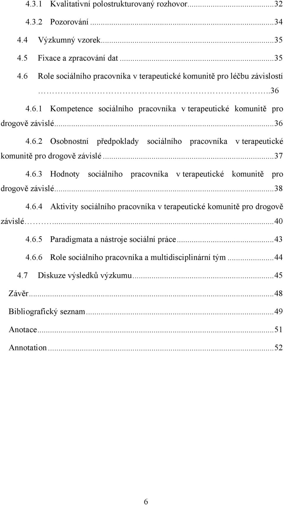 .. 38 4.6.4 Aktivity sociálního pracovníka v terapeutické komunitě pro drogově závislé.... 40 4.6.5 Paradigmata a nástroje sociální práce... 43 4.6.6 Role sociálního pracovníka a multidisciplinární tým.