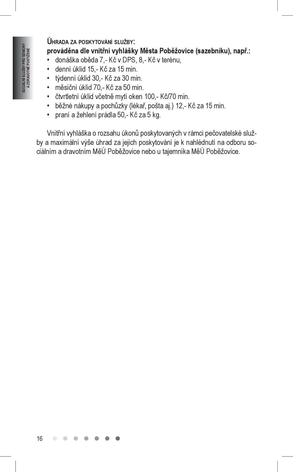 čtvrtletní úklid včetně mytí oken 100,- Kč/70 min. běžné nákupy a pochůzky (lékař, pošta aj.) 12,- Kč za 15 min. praní a žehlení prádla 50,- Kč za 5 kg.