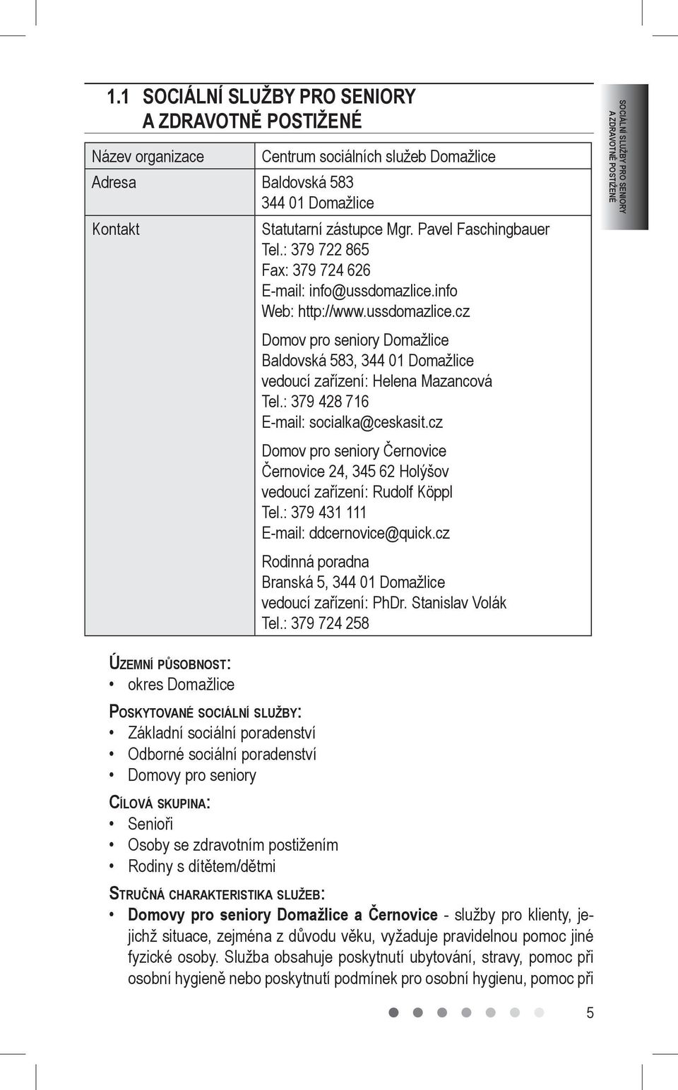 : 379 428 716 E-mail: socialka@ceskasit.cz Domov pro seniory Černovice Černovice 24, 345 62 Holýšov vedoucí zařízení: Rudolf Köppl Tel.: 379 431 111 E-mail: ddcernovice@quick.