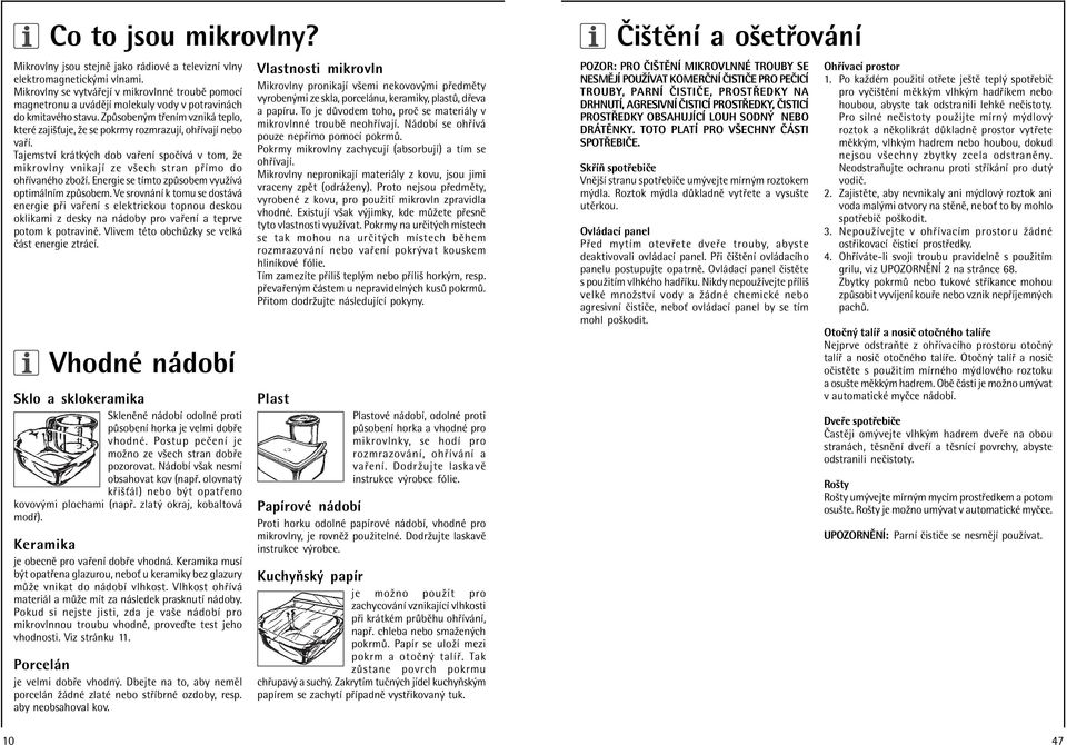 Zp soben m t enìm vznik teplo, kterè zajiöùuje, ûe se pokrmy rozmrazujì, oh ÌvajÌ nebo va Ì. TajemstvÌ kr tk ch dob va enì spoëìv v tom, ûe mikrovlny vnikajì ze vöech stran p Ìmo do oh ÌvanÈho zboûì.