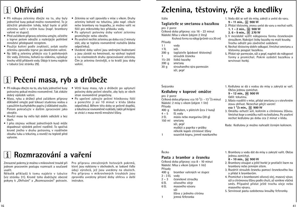 ï Pouûije ko enì podle zvyklostì, avöak osolte zeleninu zpravidla teprve po skonëenèm va enì. ï Na 500 g zeleniny p idejte cca 5 polèvkov ch lûìc vody.