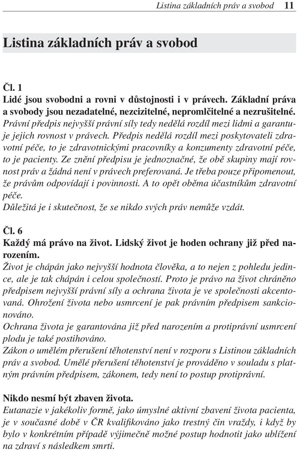 Předpis nedělá rozdíl mezi poskytovateli zdravotní péče, to je zdravotnickými pracovníky a konzumenty zdravotní péče, to je pacienty.