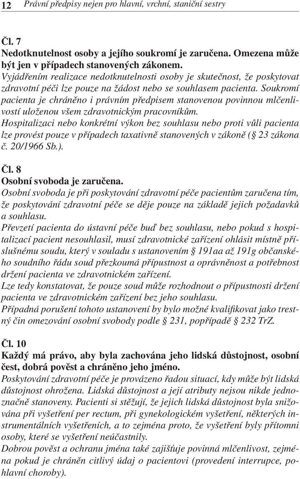 Soukromí pacienta je chráněno i právním předpisem stanovenou povinnou mlčenlivostí uloženou všem zdravotnickým pracovníkům.