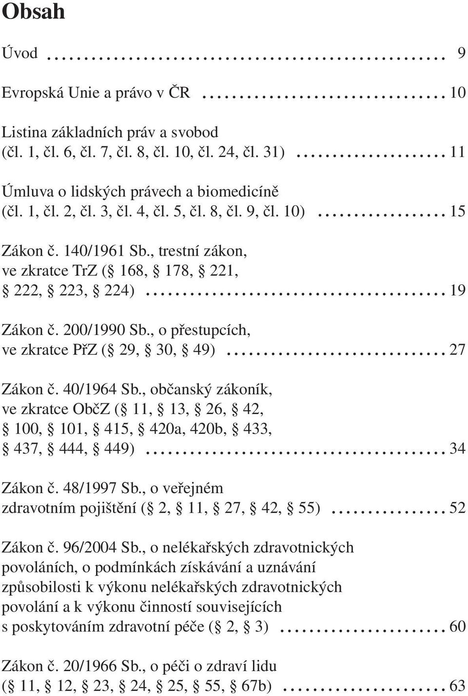 , o přestupcích, ve zkratce PřZ ( 29, 30, 49) 27 Zákon č. 40/1964 Sb., občanský zákoník, ve zkratce ObčZ ( 11, 13, 26, 42, 100, 101, 415, 420a, 420b, 433, 437, 444, 449) 34 Zákon č. 48/1997 Sb.