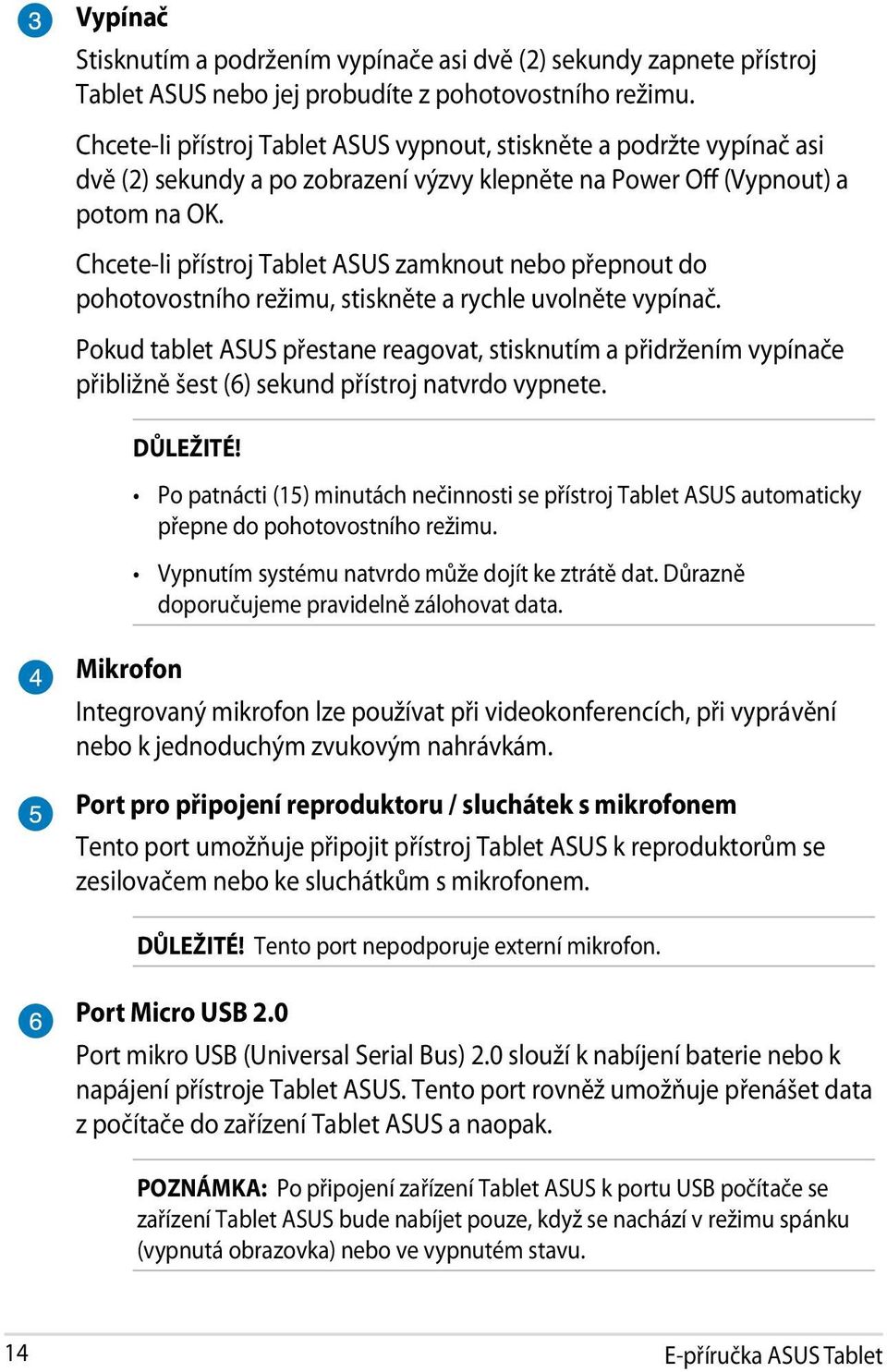 Chcete-li přístroj Tablet ASUS zamknout nebo přepnout do pohotovostního režimu, stiskněte a rychle uvolněte vypínač.