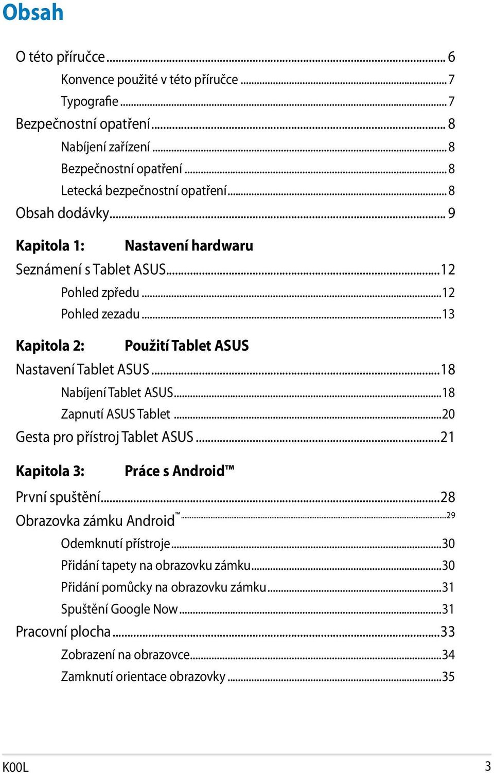 ..18 Nabíjení Tablet ASUS...18 Zapnutí ASUS Tablet...20 Gesta pro přístroj Tablet ASUS...21 Kapitola 3: Práce s Android První spuštění...28 Obrazovka zámku Android...29 Odemknutí přístroje.