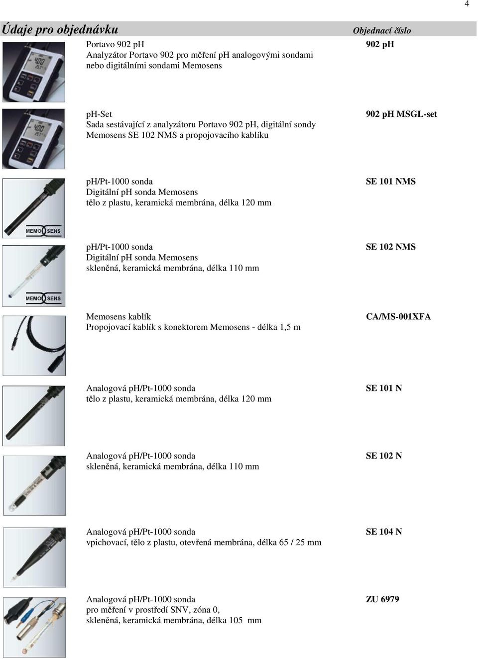 sonda Digitální ph sonda Memosens skleněná, keramická membrána, délka 110 mm SE 102 NMS Memosens kablík Propojovací kablík s konektorem Memosens - délka 1,5 m CA/MS-001XFA tělo z plastu, keramická