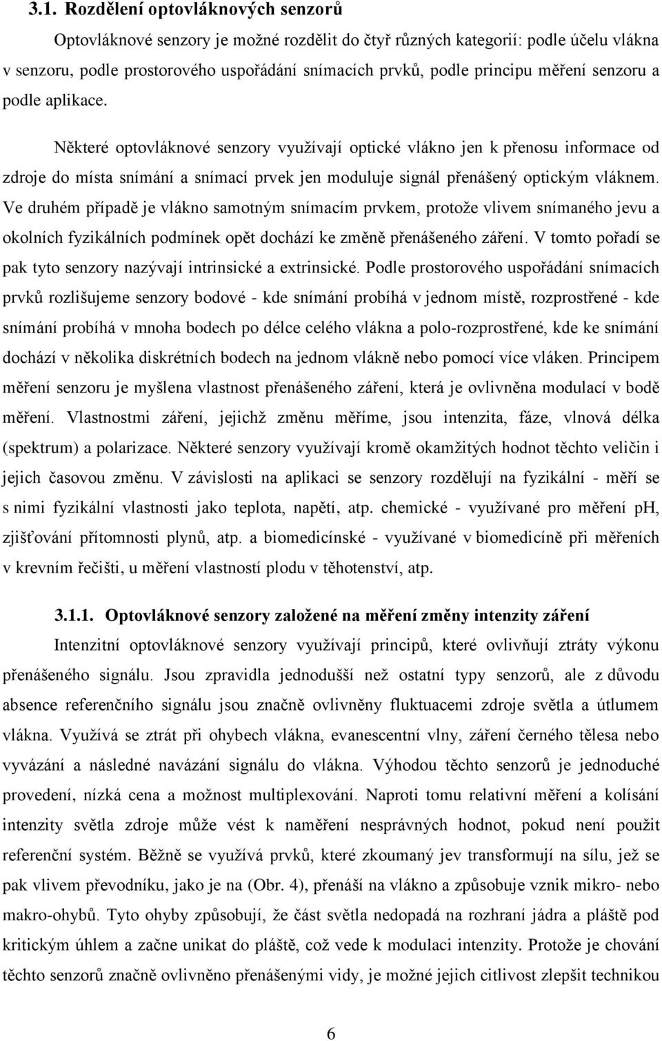 Některé optovláknové senzory využívají optické vlákno jen k přenosu informace od zdroje do místa snímání a snímací prvek jen moduluje signál přenášený optickým vláknem.