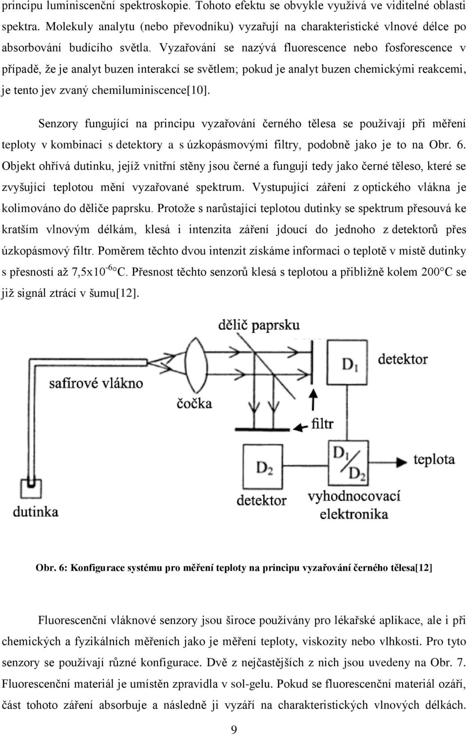 Vyzařování se nazývá fluorescence nebo fosforescence v případě, že je analyt buzen interakcí se světlem; pokud je analyt buzen chemickými reakcemi, je tento jev zvaný chemiluminiscence[10].