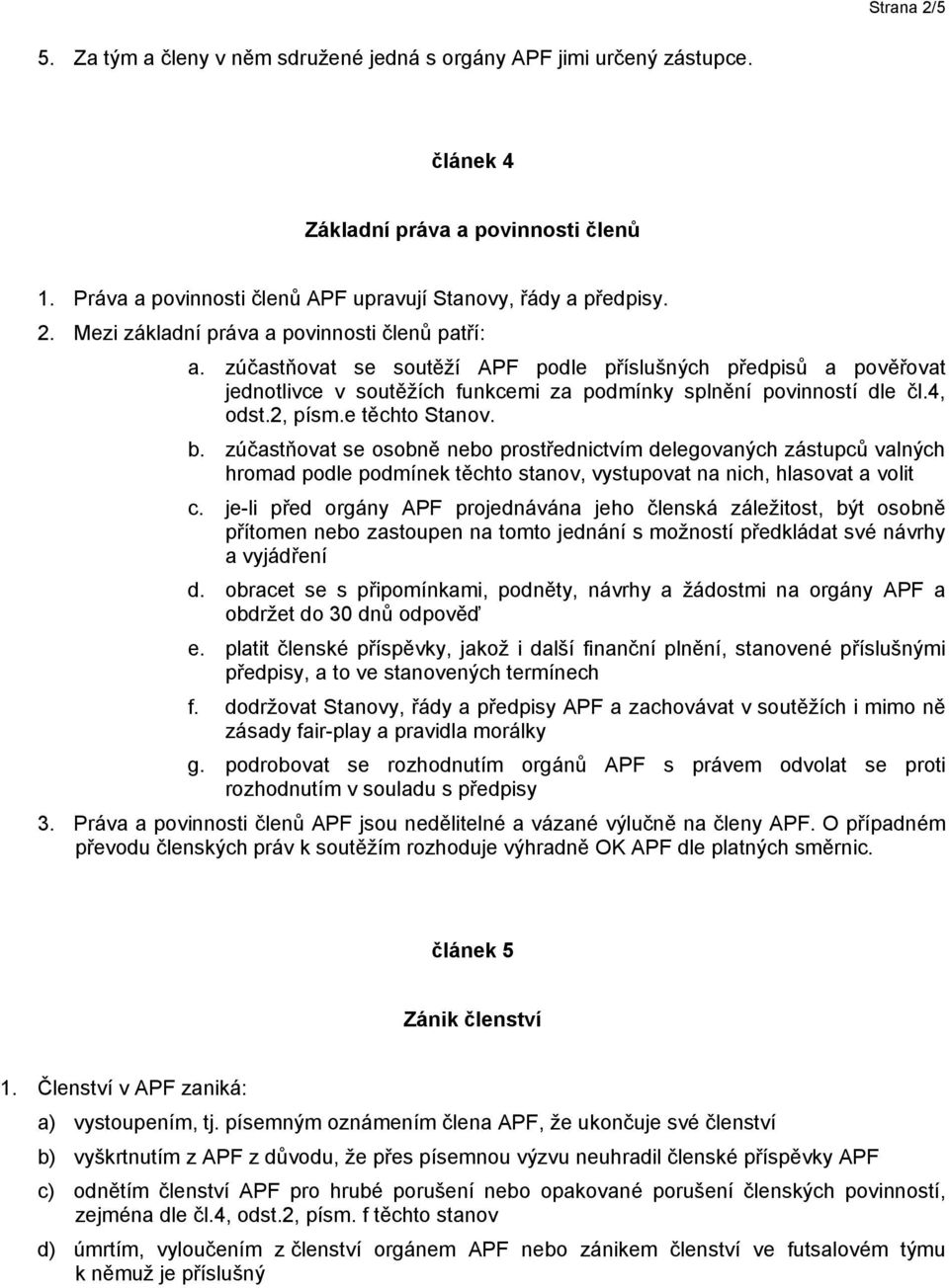 zúčastňovat se osobně nebo prostřednictvím delegovaných zástupců valných hromad podle podmínek těchto stanov, vystupovat na nich, hlasovat a volit c.