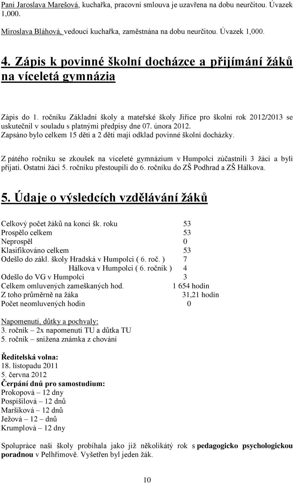 ročníku Základní školy a mateřské školy Jiřice pro školní rok 2012/2013 se uskutečnil v souladu s platnými předpisy dne 07. února 2012.