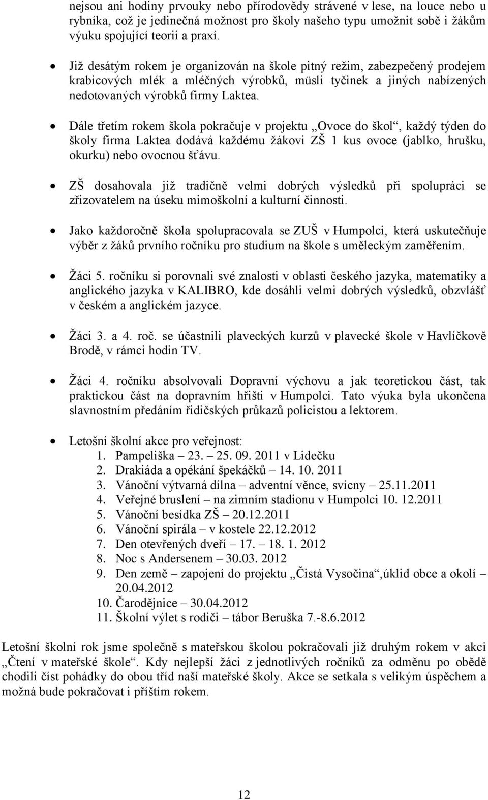 Dále třetím rokem škola pokračuje v projektu Ovoce do škol, každý týden do školy firma Laktea dodává každému žákovi ZŠ 1 kus ovoce (jablko, hrušku, okurku) nebo ovocnou šťávu.