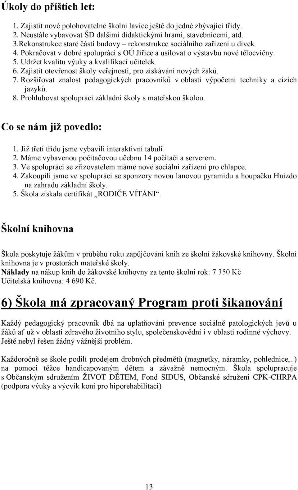 Udržet kvalitu výuky a kvalifikaci učitelek. 6. Zajistit otevřenost školy veřejnosti, pro získávání nových žáků. 7.