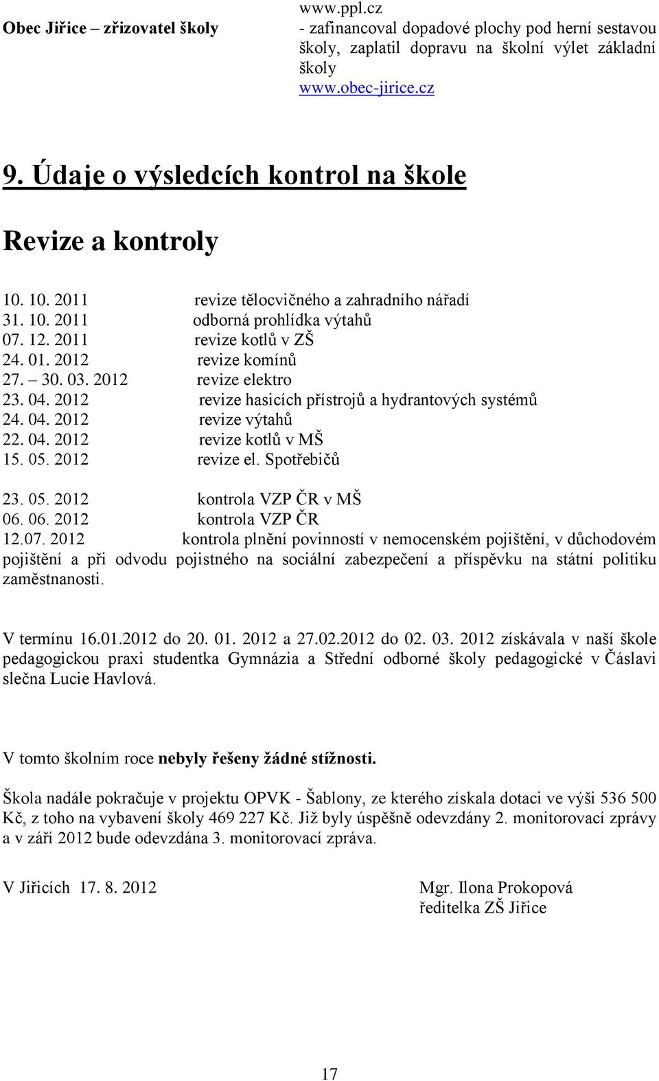 2012 revize komínů 27. 30. 03. 2012 revize elektro 23. 04. 2012 revize hasicích přístrojů a hydrantových systémů 24. 04. 2012 revize výtahů 22. 04. 2012 revize kotlů v MŠ 15. 05. 2012 revize el. Spotřebičů 23.