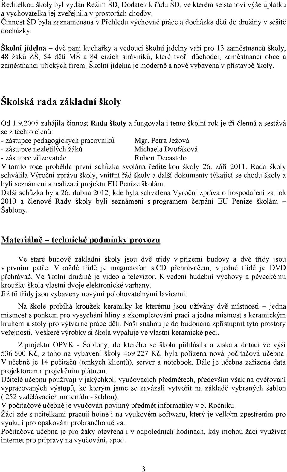 Školní jídelna dvě paní kuchařky a vedoucí školní jídelny vaří pro 13 zaměstnanců školy, 48 žáků ZŠ, 54 dětí MŠ a 84 cizích strávníků, které tvoří důchodci, zaměstnanci obce a zaměstnanci jiřických