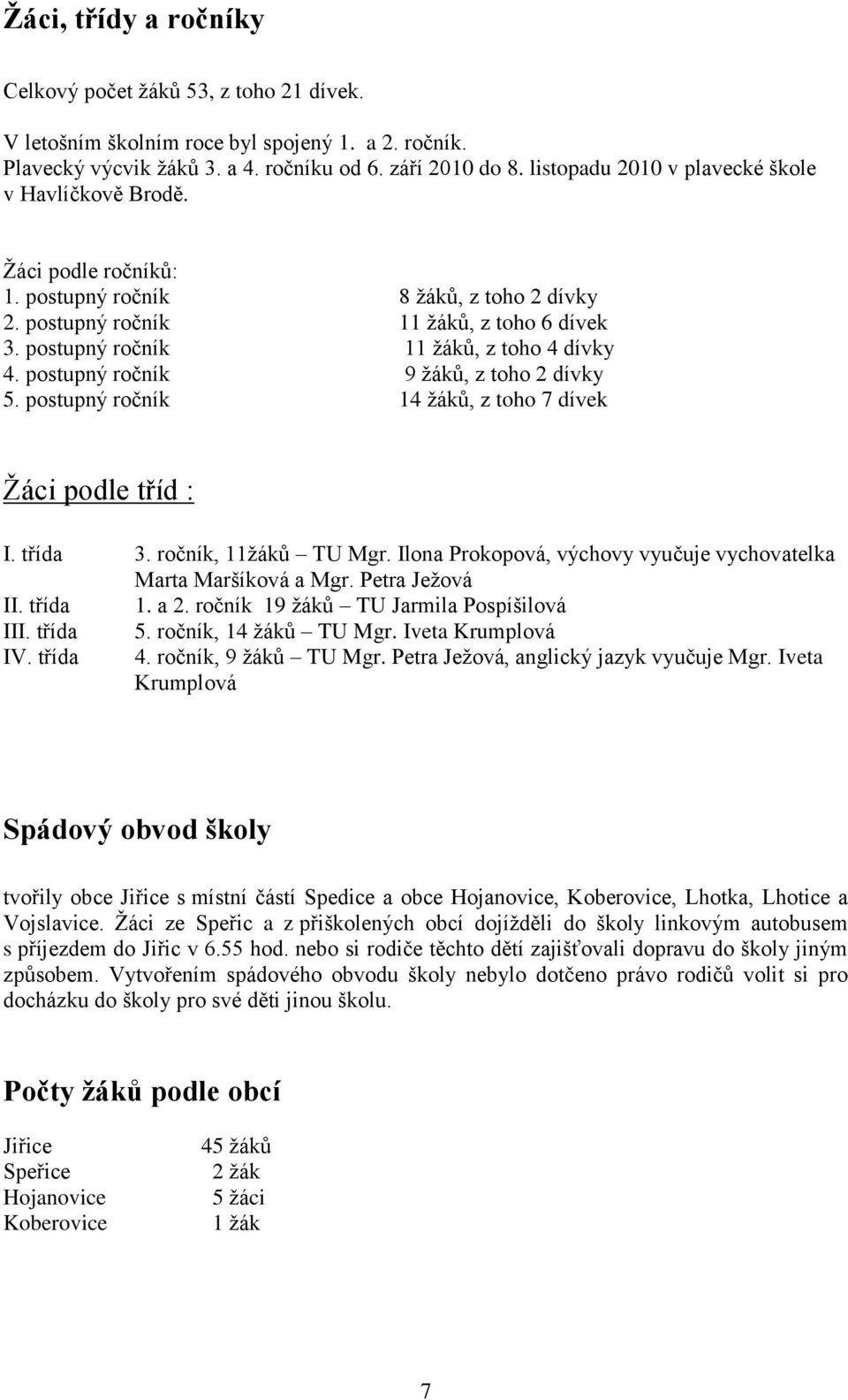 postupný ročník 11 žáků, z toho 4 dívky 4. postupný ročník 9 žáků, z toho 2 dívky 5. postupný ročník 14 žáků, z toho 7 dívek Žáci podle tříd : I. třída 3. ročník, 11žáků TU Mgr.