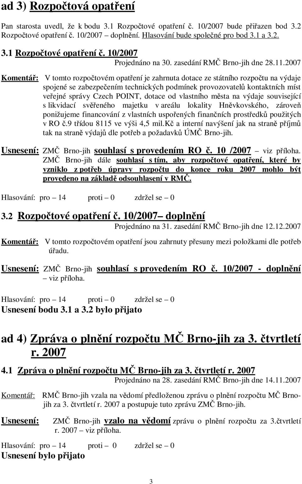 10/2007 Komentář: V tomto rozpočtovém opatření je zahrnuta dotace ze státního rozpočtu na výdaje spojené se zabezpečením technických podmínek provozovatelů kontaktních míst veřejné správy Czech