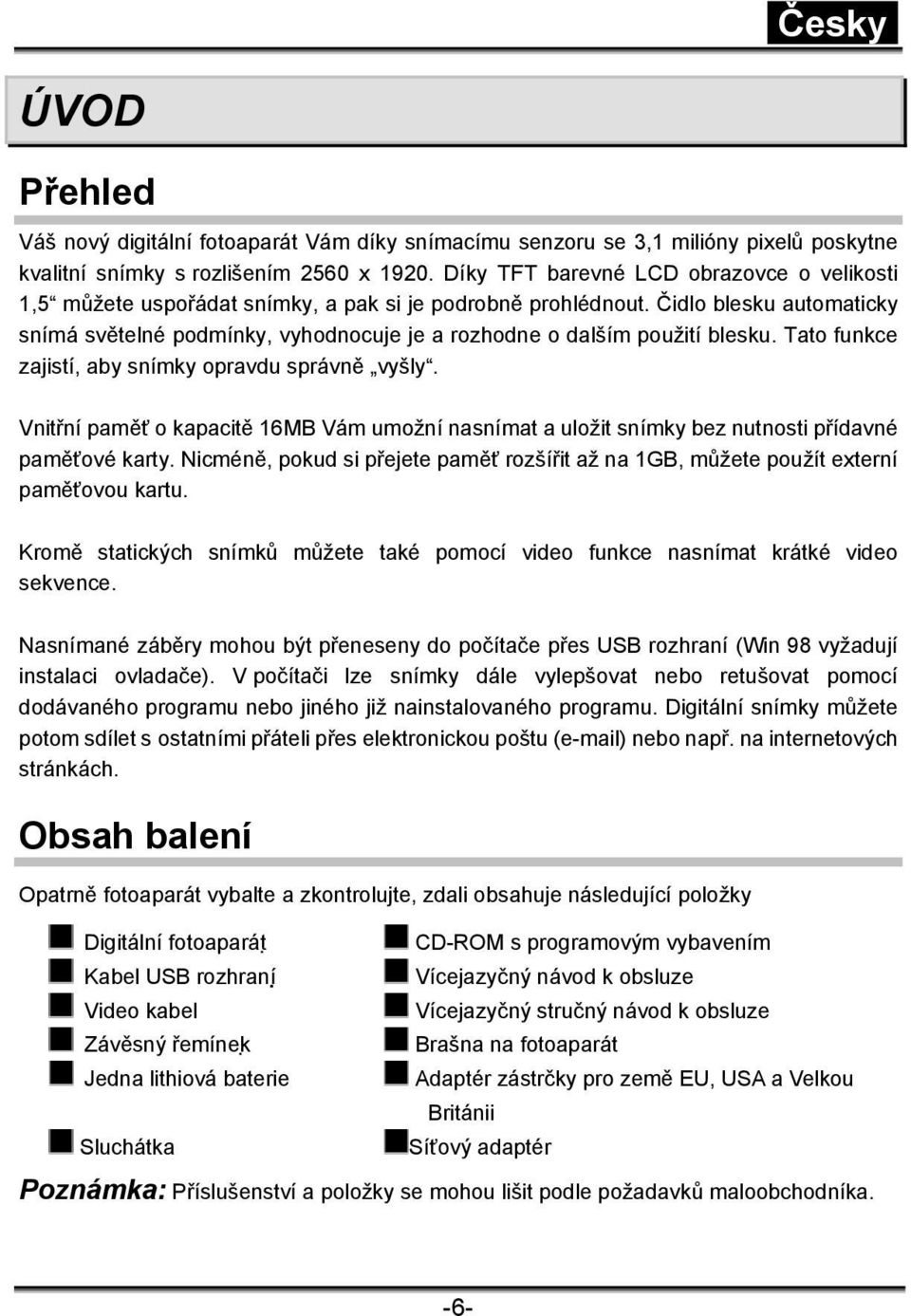 Čidlo blesku automaticky snímá světelné podmínky, vyhodnocuje je a rozhodne o dalším použití blesku. Tato funkce zajistí, aby snímky opravdu správně vyšly.