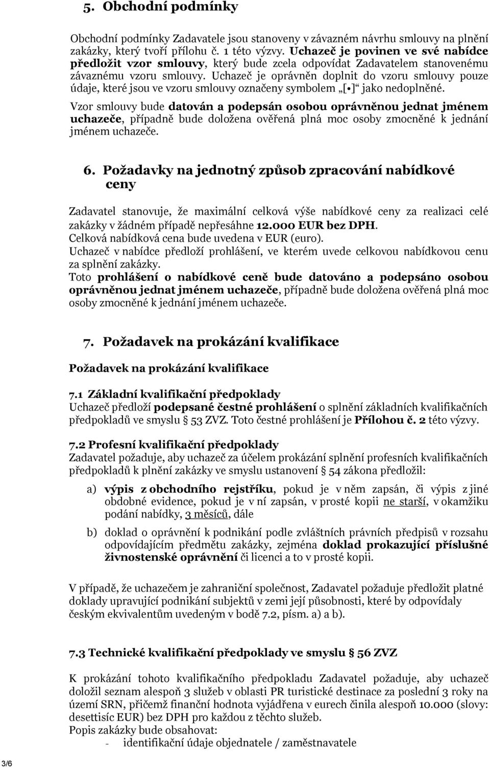 Uchazeč je oprávněn doplnit do vzoru smlouvy pouze údaje, které jsou ve vzoru smlouvy označeny symbolem [ ] jako nedoplněné.