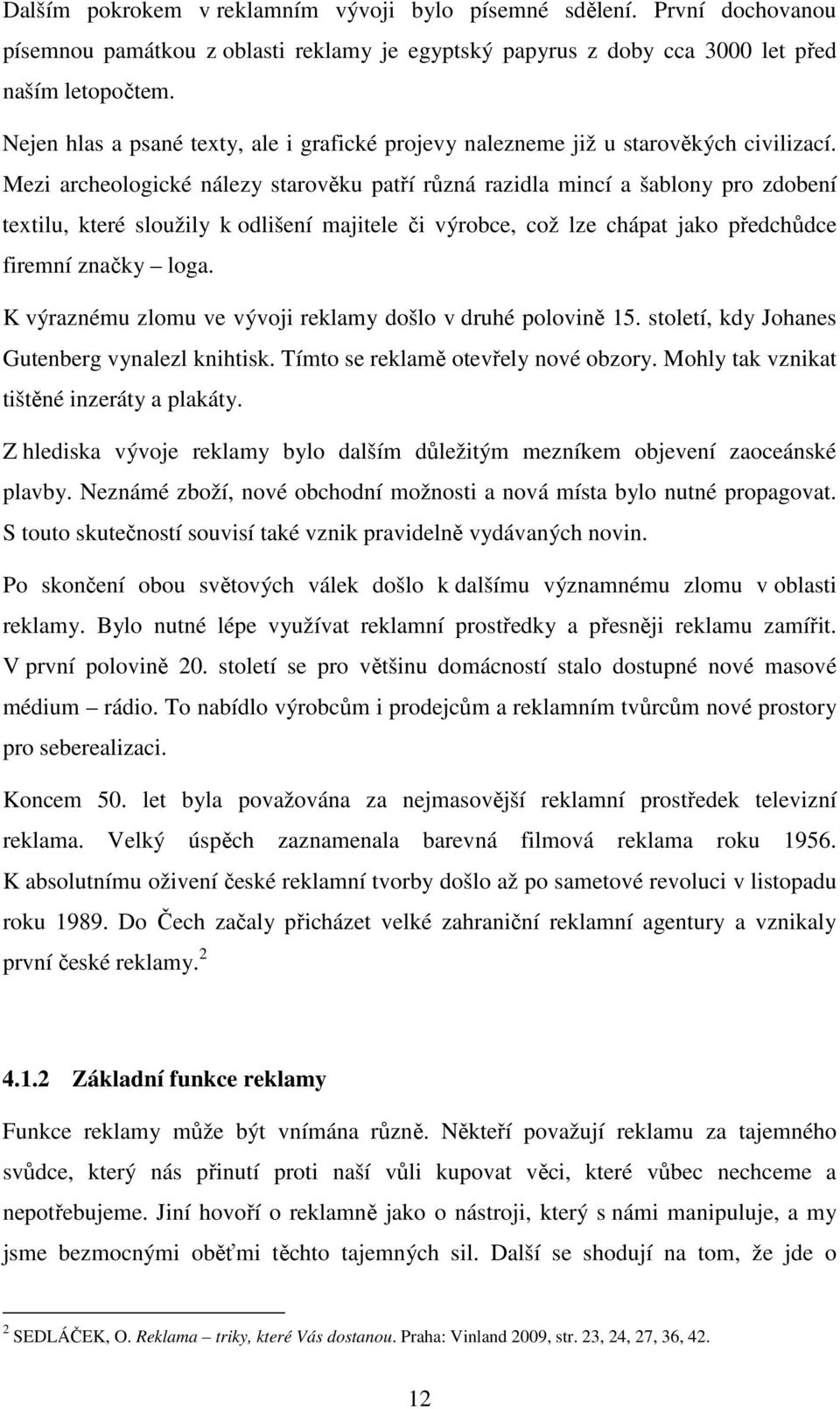 Mezi archeologické nálezy starověku patří různá razidla mincí a šablony pro zdobení textilu, které sloužily k odlišení majitele či výrobce, což lze chápat jako předchůdce firemní značky loga.