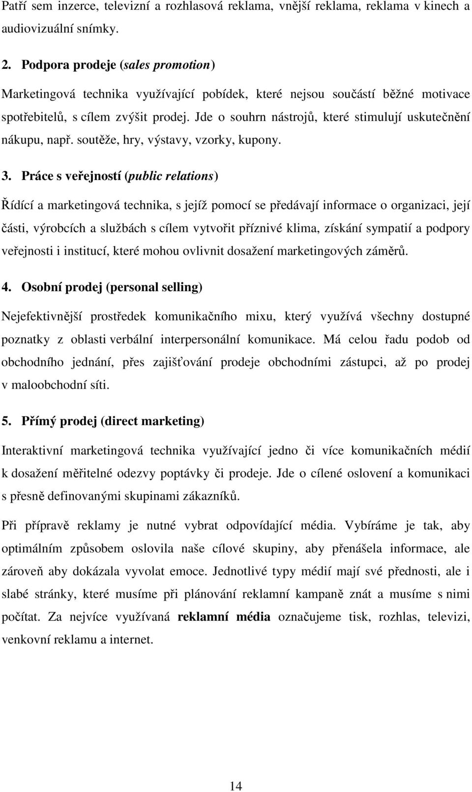 Jde o souhrn nástrojů, které stimulují uskutečnění nákupu, např. soutěže, hry, výstavy, vzorky, kupony. 3.