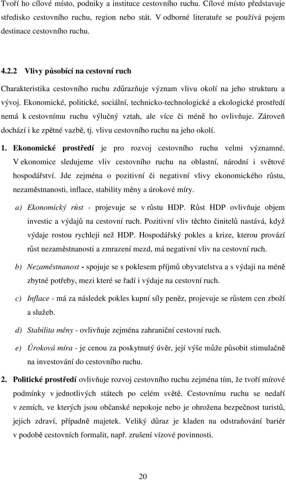 Ekonomické, politické, sociální, technicko-technologické a ekologické prostředí nemá k cestovnímu ruchu výlučný vztah, ale více či méně ho ovlivňuje. Zároveň dochází i ke zpětné vazbě, tj.