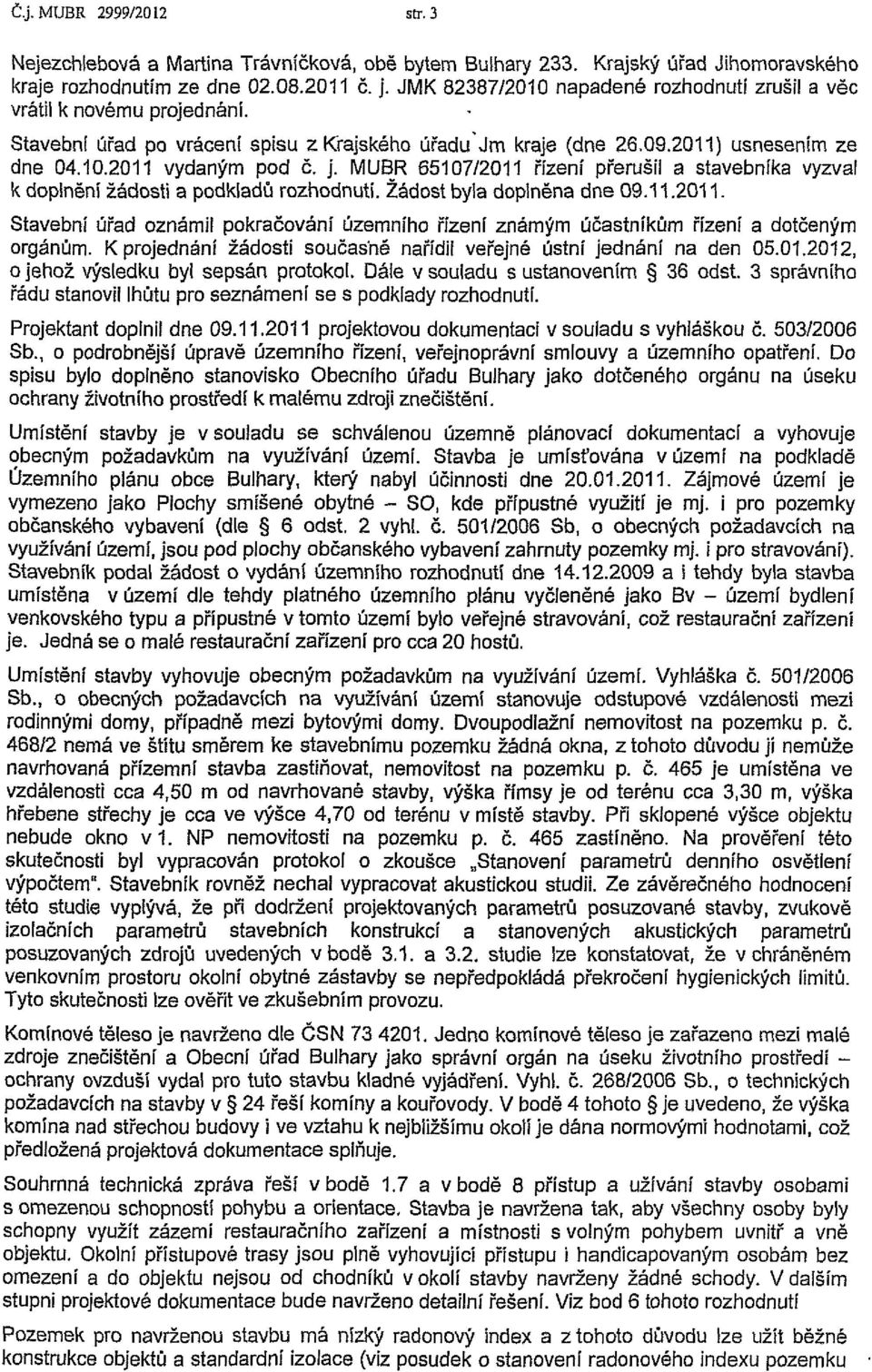 MUBR 65107/2011 řízení přerušil a stavebníka vyzval k doplnění žádosti a podkladů rozhodnutí. Žádost byla doplněna dne 09.11.2011. Stavební úřad oznámil pokračování územního řízení známým účastníkům řízení a dotčeným orgánům.