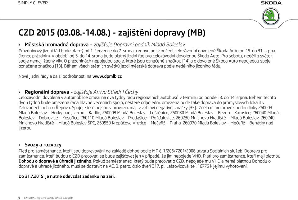 Pro sobotu, neděli a svátek spoje nemají žádný vliv. O prázdninách nepojedou spoje, které jsou označené značkou [14] a o dovolené Škoda Auto nepojedou spoje označené značkou [13].