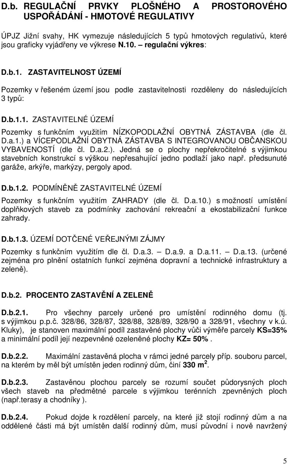 D.a.1.) a VÍCEPODLAŽNÍ OBYTNÁ ZÁSTAVBA S INTEGROVANOU OBČANSKOU VYBAVENOSTÍ (dle čl. D.a.2.). Jedná se o plochy nepřekročitelné s výjimkou stavebních konstrukcí s výškou nepřesahující jedno podlaží jako např.