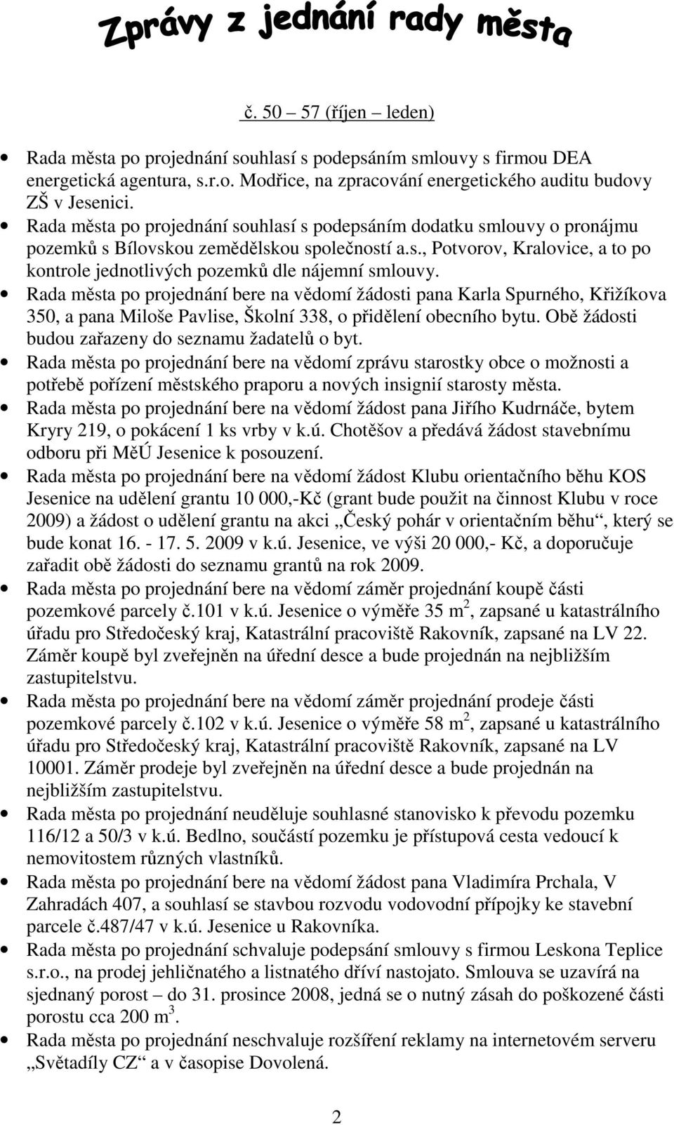 Rada města po projednání bere na vědomí žádosti pana Karla Spurného, Křižíkova 350, a pana Miloše Pavlise, Školní 338, o přidělení obecního bytu. Obě žádosti budou zařazeny do seznamu žadatelů o byt.