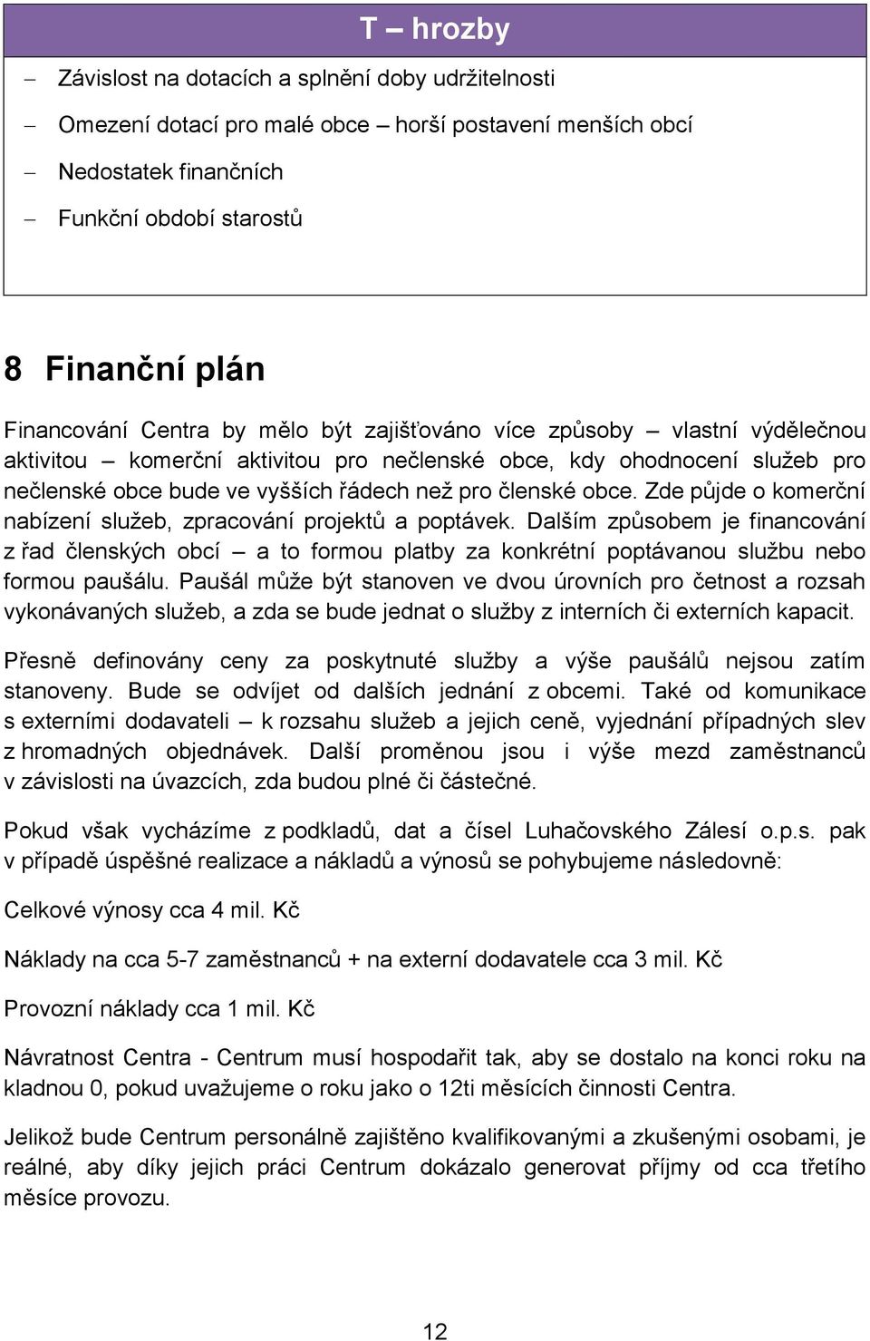 Zde půjde o komerční nabízení služeb, zpracování projektů a poptávek. Dalším způsobem je financování z řad členských obcí a to formou platby za konkrétní poptávanou službu nebo formou paušálu.