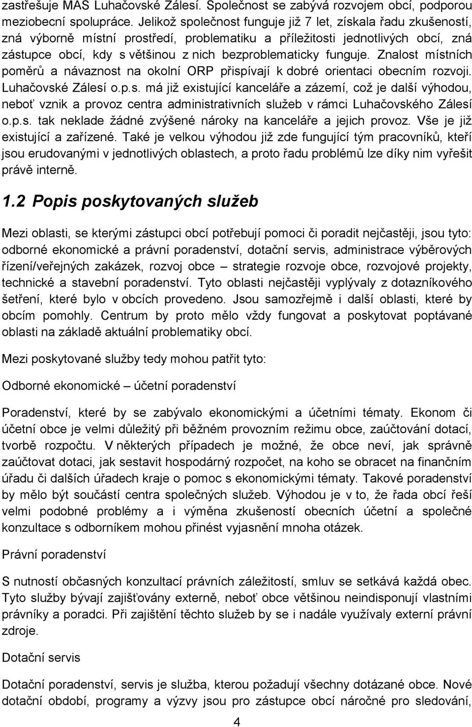 funguje. Znalost místních poměrů a návaznost na okolní ORP přispívají k dobré orientaci obecním rozvoji. Luhačovské Zálesí o.p.s. má již existující kanceláře a zázemí, což je další výhodou, neboť vznik a provoz centra administrativních služeb v rámci Luhačovského Zálesí o.