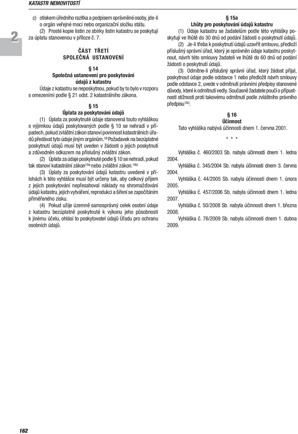 ČÁST TŘETÍ SPOLEČNÁ USTANOVENÍ 14 Společná ustanovení pro poskytování údajů z katastru Údaje z katastru se neposkytnou, pokud by to bylo v rozporu s omezeními podle 21 odst. 2 katastrálního zákona.