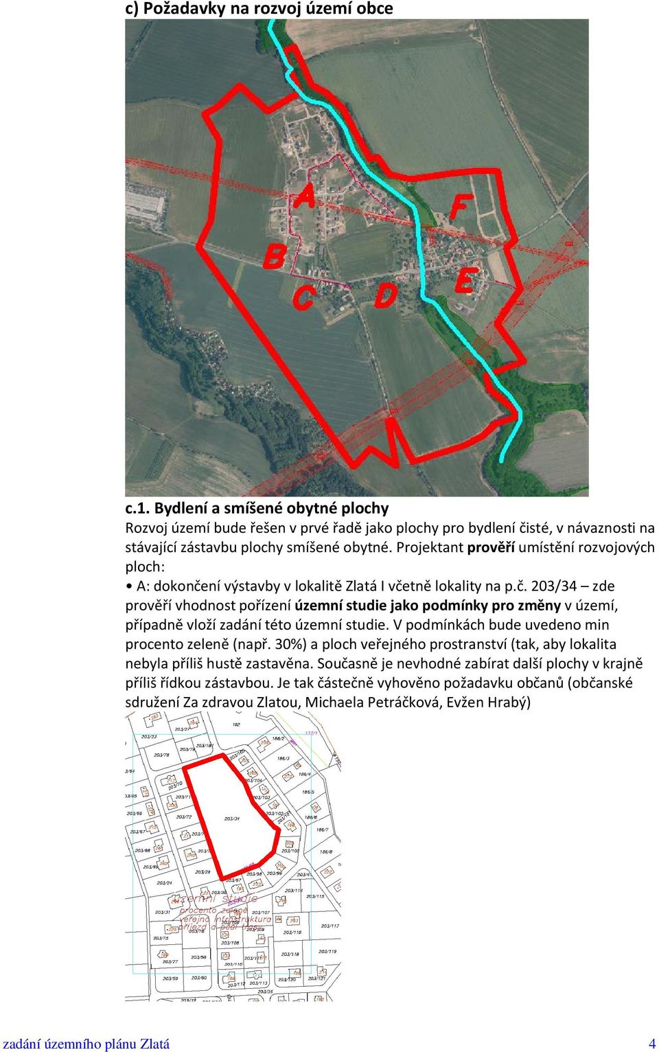 Projektant prověří umístění rozvojových ploch: A: dokončení výstavby v lokalitě Zlatá I včetně lokality na p.č. 203/34 zde prověří vhodnost pořízení územní studie jako podmínky pro změny v území, případně vloží zadání této územní studie.