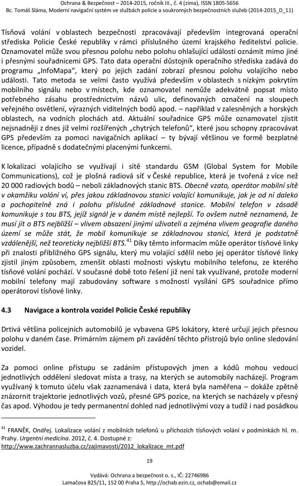 Tato data operační důstojník operačního střediska zadává do programu InfoMapa, který po jejich zadání zobrazí přesnou polohu volajícího nebo události.