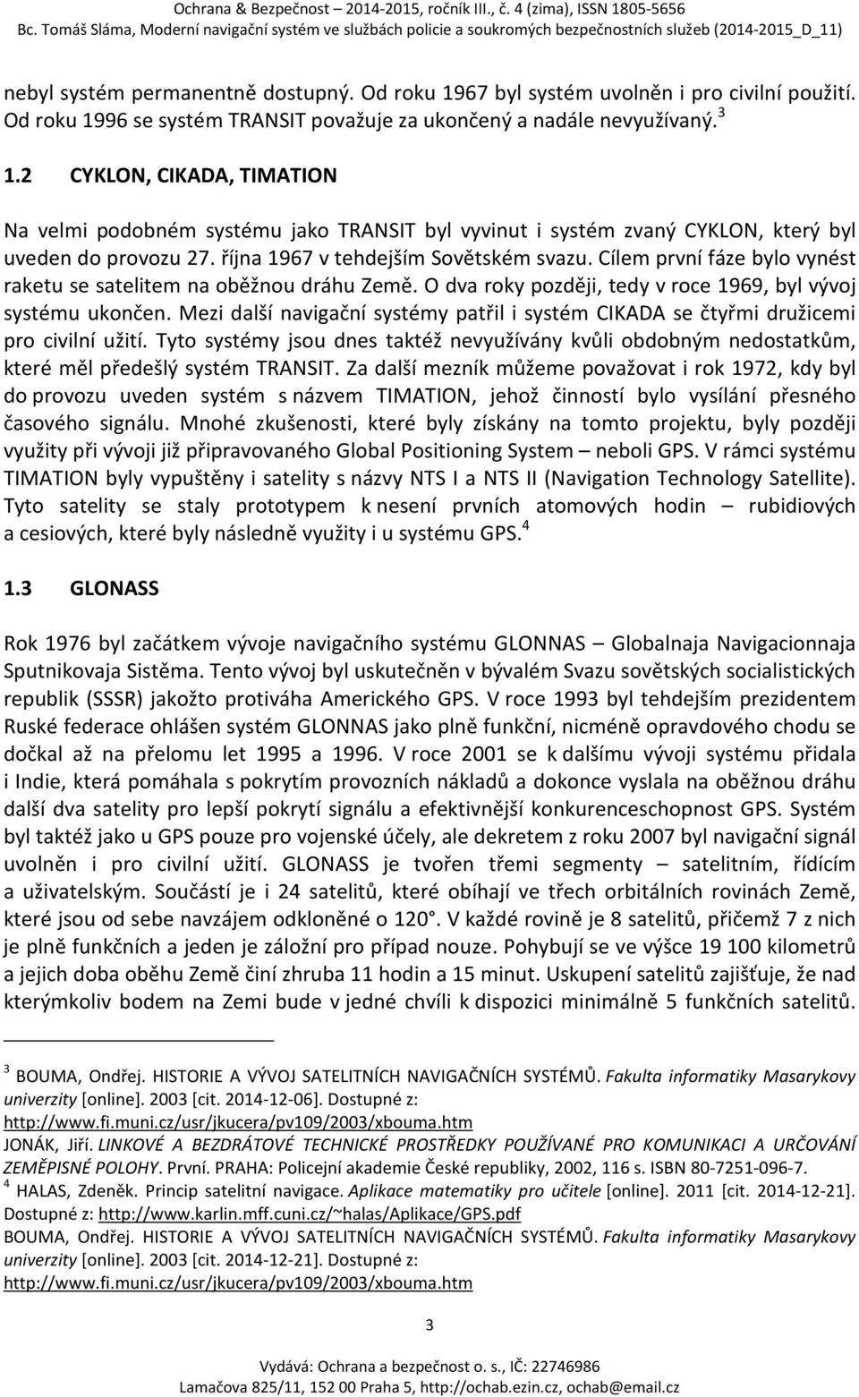 Cílem první fáze bylo vynést raketu se satelitem na oběžnou dráhu Země. O dva roky později, tedy v roce 1969, byl vývoj systému ukončen.