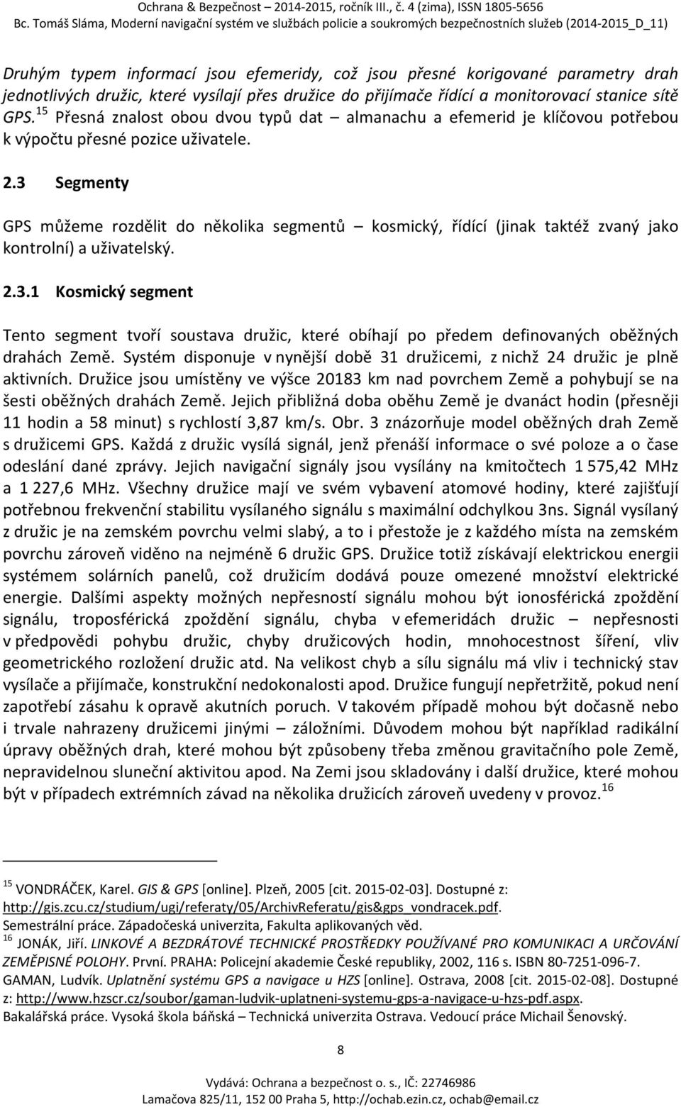 3 Segmenty GPS můžeme rozdělit do několika segmentů kosmický, řídící (jinak taktéž zvaný jako kontrolní) a uživatelský. 2.3.1 Kosmický segment Tento segment tvoří soustava družic, které obíhají po předem definovaných oběžných drahách Země.