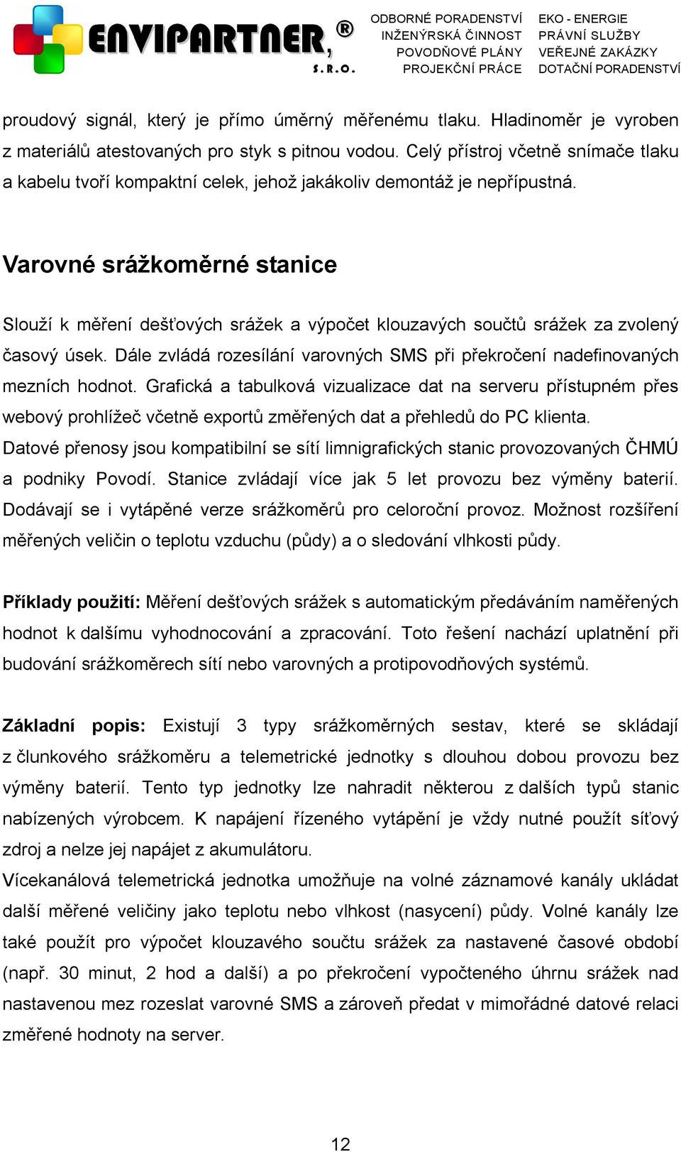 Varovné srážkoměrné stanice Slouží k měření dešťových srážek a výpočet klouzavých součtů srážek za zvolený časový úsek.