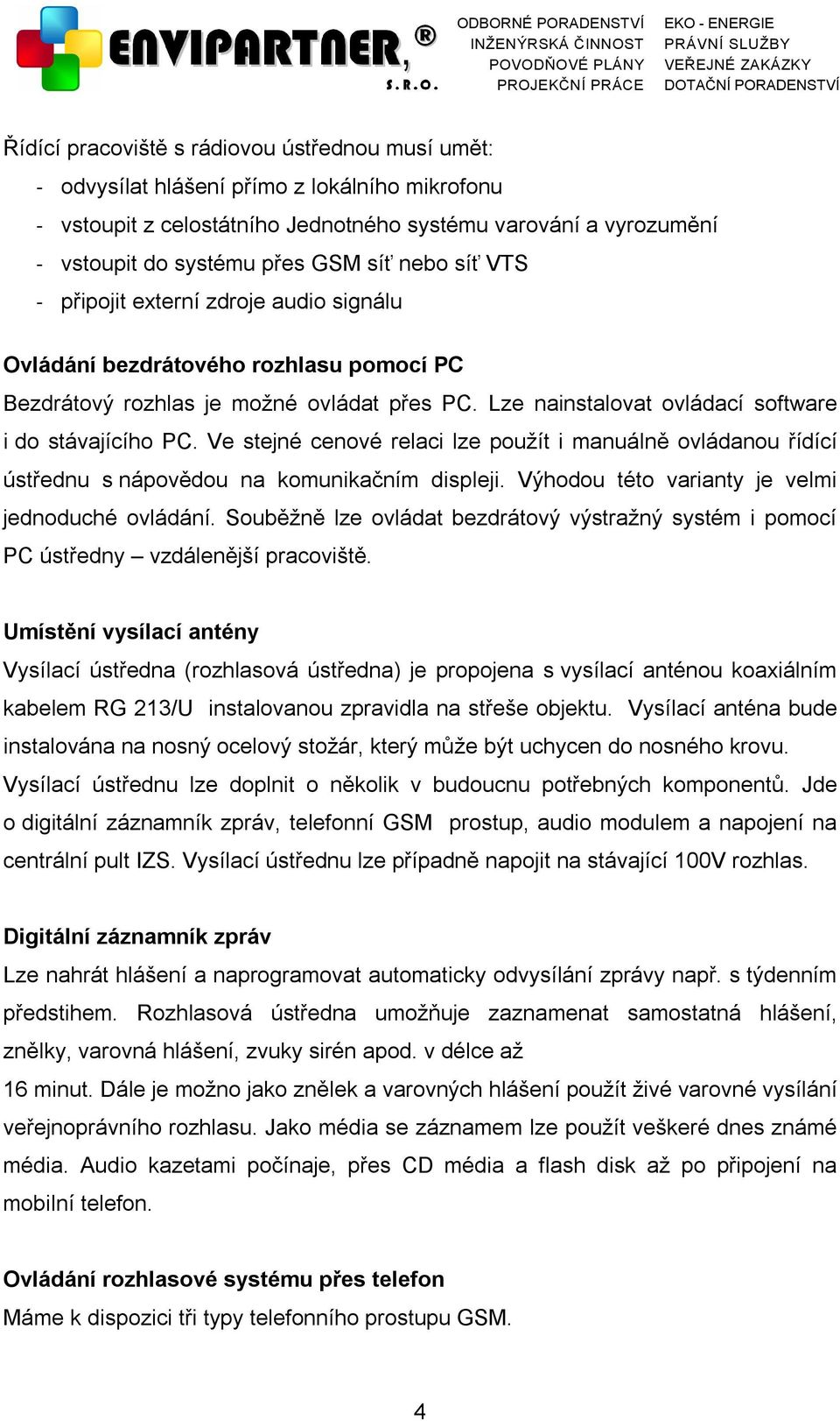 Ve stejné cenové relaci lze použít i manuálně ovládanou řídící ústřednu s nápovědou na komunikačním displeji. Výhodou této varianty je velmi jednoduché ovládání.