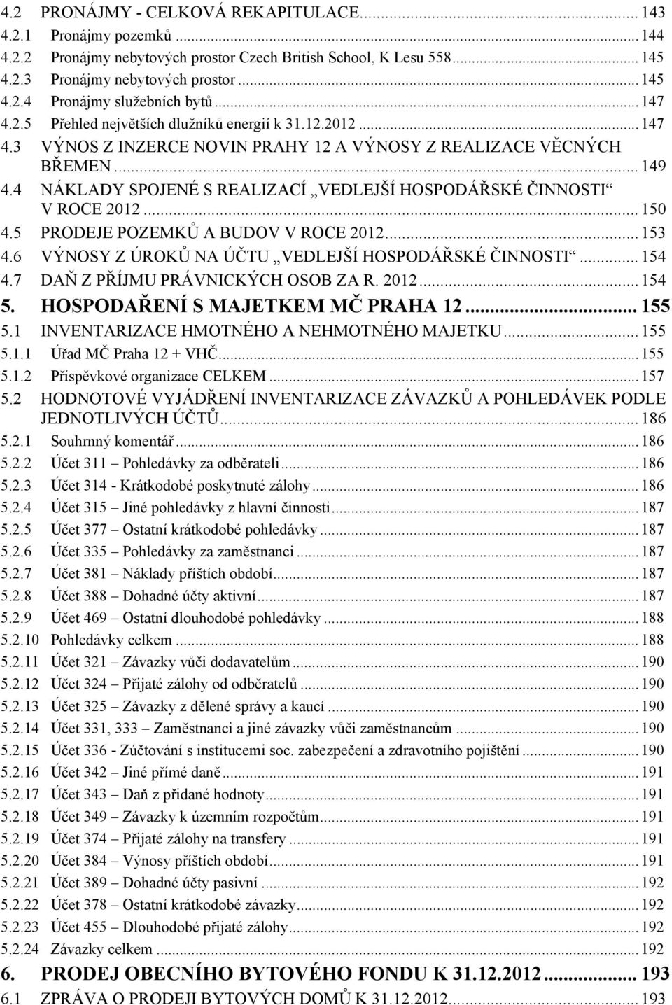 4 NÁKLADY SPOJENÉ S REALIZACÍ VEDLEJŠÍ HOSPODÁŘSKÉ ČINNOSTI V ROCE 2012...150 4.5 PRODEJE POZEMKŮ A BUDOV V ROCE 2012...153 4.6 VÝNOSY Z ÚROKŮ NA ÚČTU VEDLEJŠÍ HOSPODÁŘSKÉ ČINNOSTI...154 4.