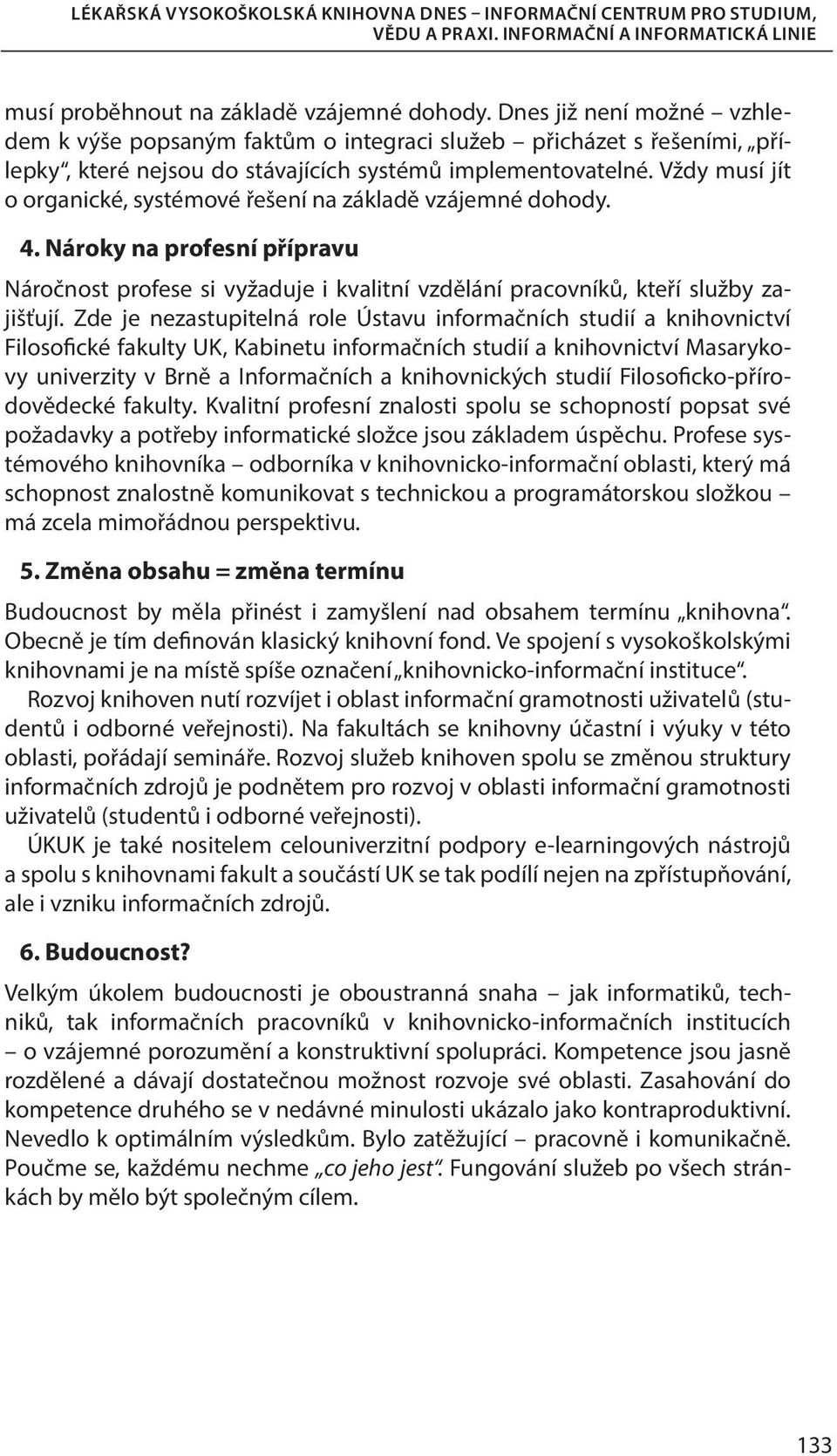 Vždy musí jít o organické, systémové řešení na základě vzájemné dohody. 4. Nároky na profesní přípravu Náročnost profese si vyžaduje i kvalitní vzdělání pracovníků, kteří služby zajišťují.